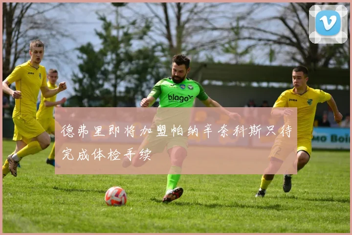 德弗里即将加盟帕纳辛奈科斯只待完成体检手续