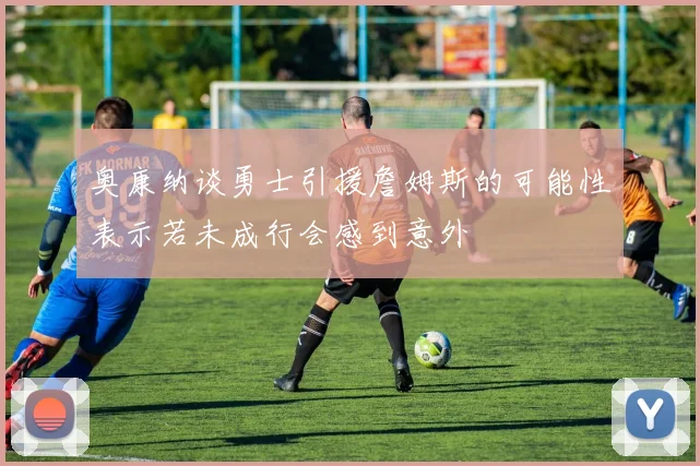 奥康纳谈勇士引援詹姆斯的可能性表示若未成行会感到意外