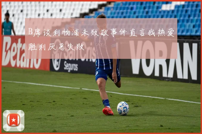 B席谈利物浦未致敬事件直言我热爱胜利厌恶失败