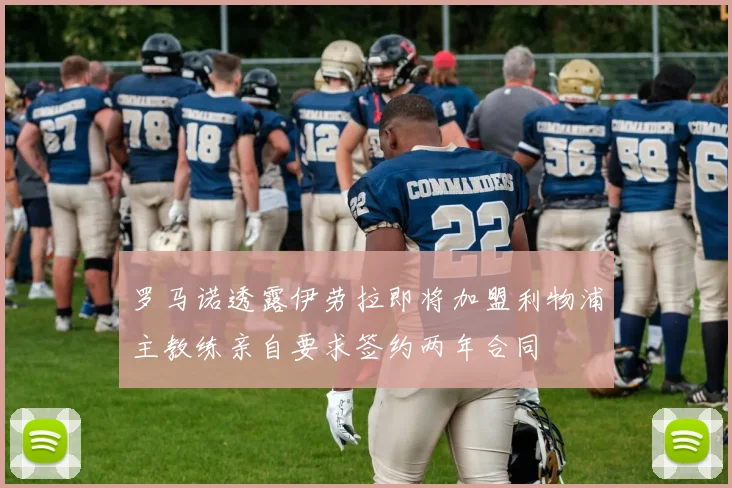 罗马诺透露伊劳拉即将加盟利物浦主教练亲自要求签约两年合同