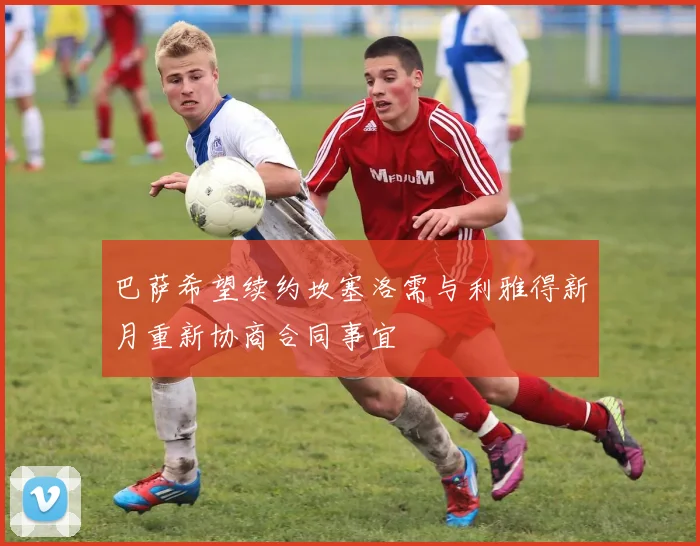巴萨希望续约坎塞洛需与利雅得新月重新协商合同事宜