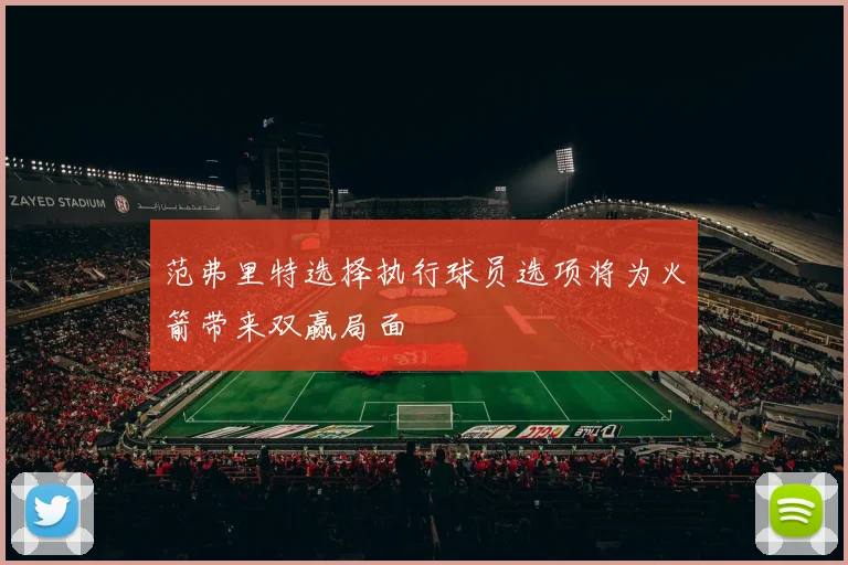 范弗里特选择执行球员选项将为火箭带来双赢局面