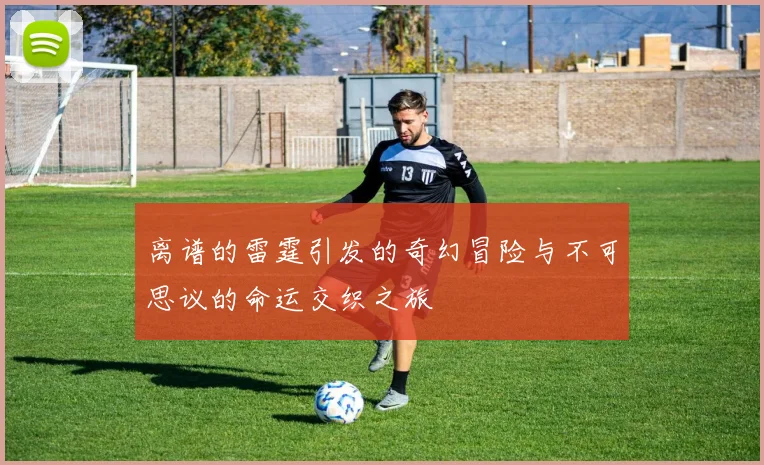 离谱的雷霆引发的奇幻冒险与不可思议的命运交织之旅