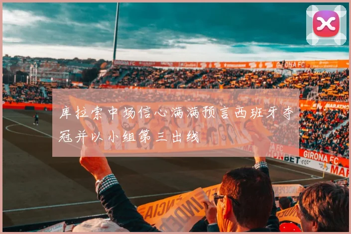 库拉索中场信心满满预言西班牙夺冠并以小组第三出线