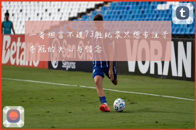 一哥坦言不追73胜纪录只想专注于夺冠的决心与信念